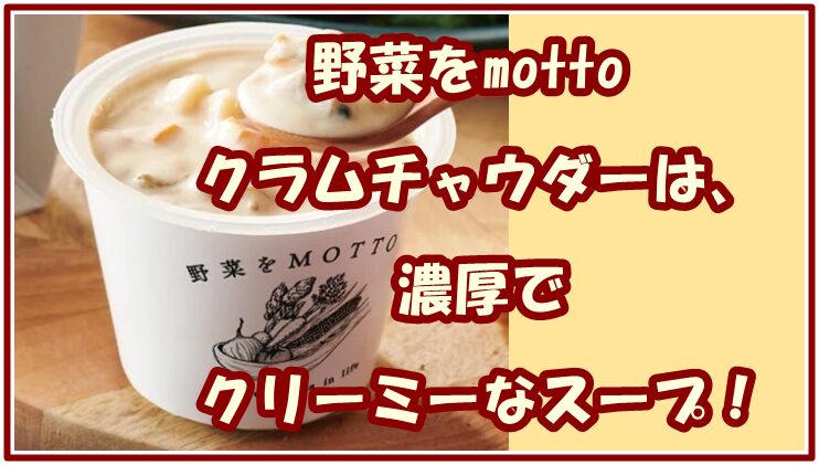 野菜をmottoクラムチャウダーは、濃厚でクリーミーなスープ!