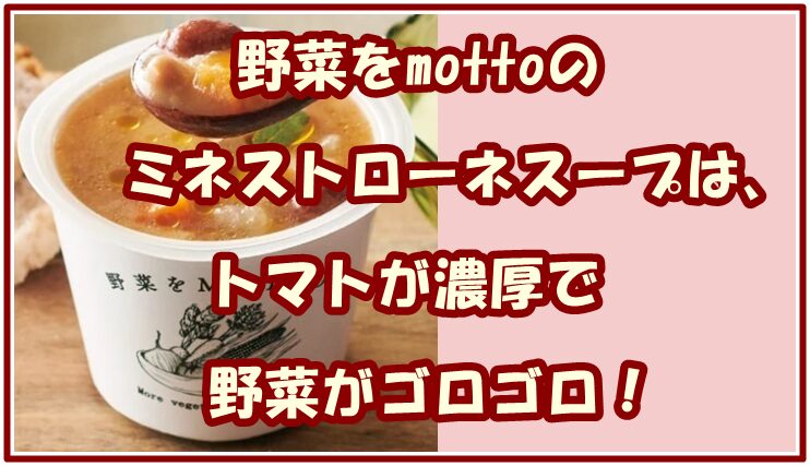野菜をmottoのミネストローネスープは、トマトが濃厚で野菜がゴロゴロ!