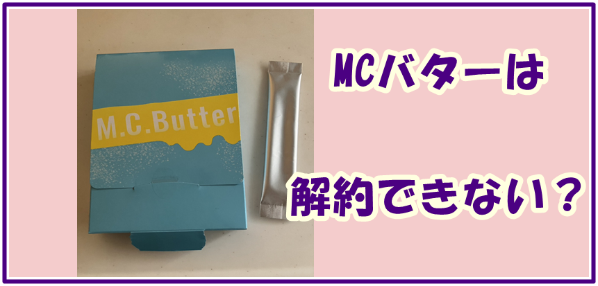 MCバターは解約できない？知らないうちに定期コースにされてしまった時の対処法